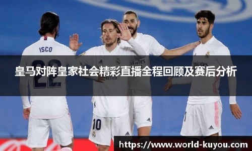 皇马对阵皇家社会精彩直播全程回顾及赛后分析