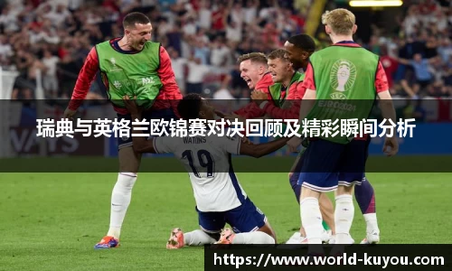 瑞典与英格兰欧锦赛对决回顾及精彩瞬间分析